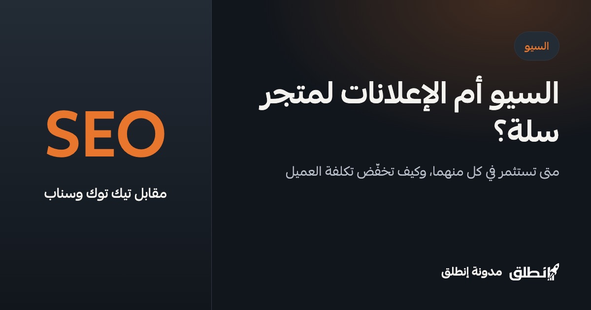 السيو أم الإعلانات لمتجر سلة؟ كيف تخفّض اعتمادك على تيك توك وسناب